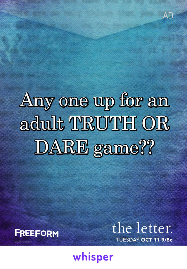 Any one up for an adult TRUTH OR DARE game??
