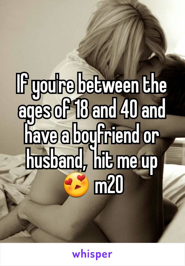If you're between the ages of 18 and 40 and have a boyfriend or husband,  hit me up😍 m20