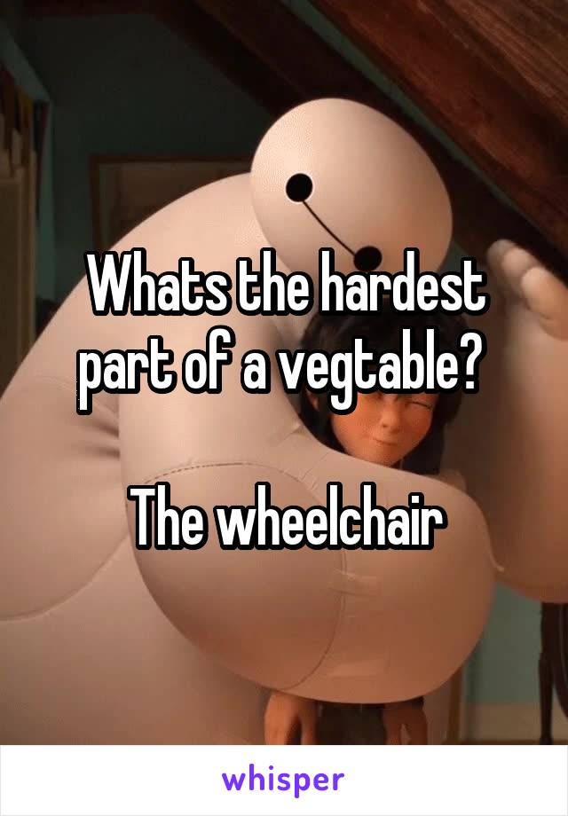 Whats the hardest part of a vegtable? 

The wheelchair