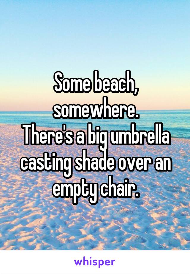 Some beach, somewhere.
There's a big umbrella casting shade over an empty chair.