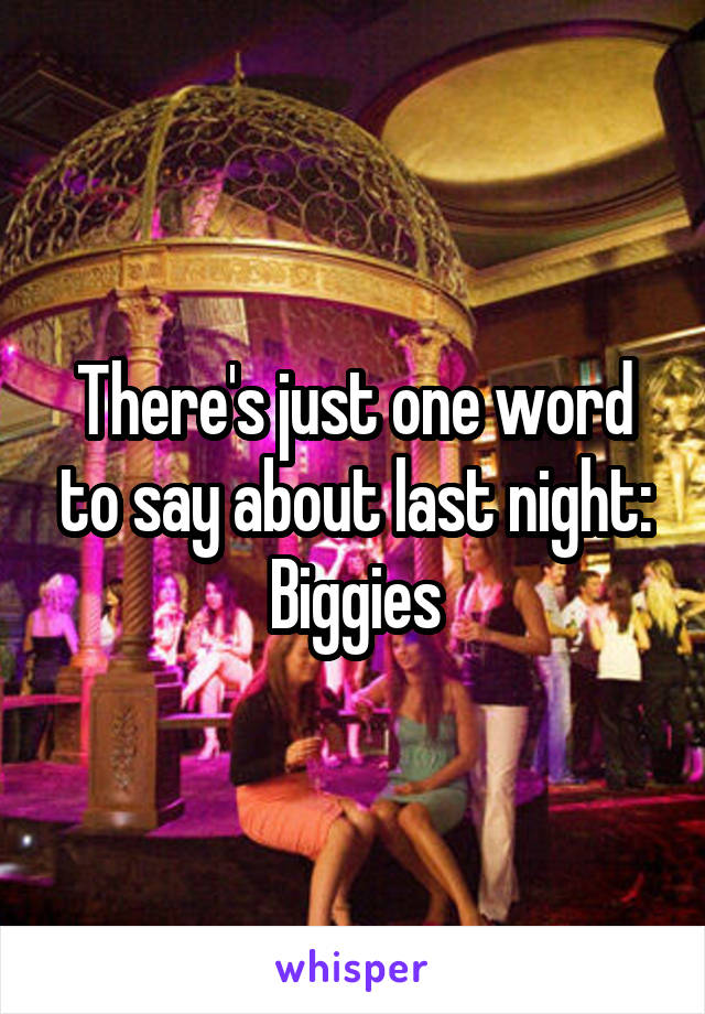 There's just one word to say about last night:
Biggies