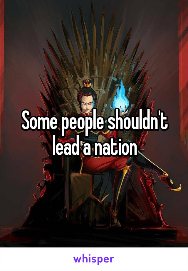Some people shouldn't lead a nation