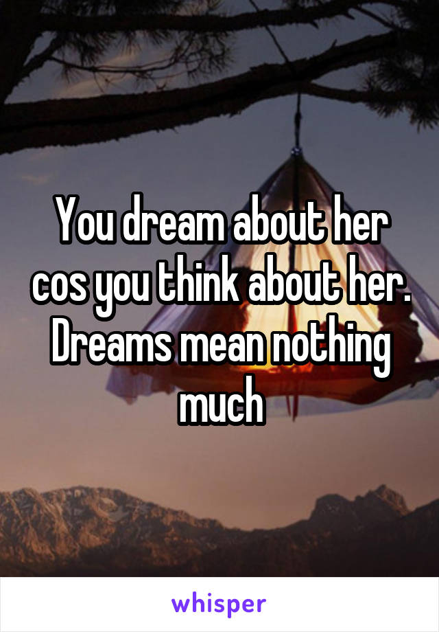You dream about her cos you think about her. Dreams mean nothing much