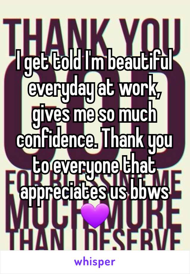 I get told I'm beautiful everyday at work, gives me so much confidence. Thank you to everyone that appreciates us bbws 💜