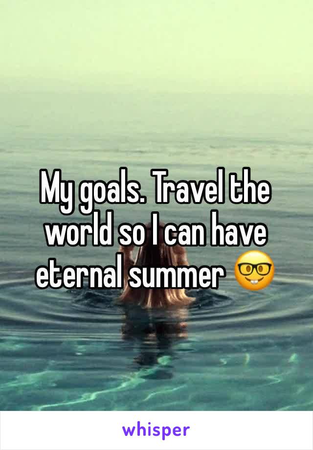My goals. Travel the world so I can have eternal summer 🤓