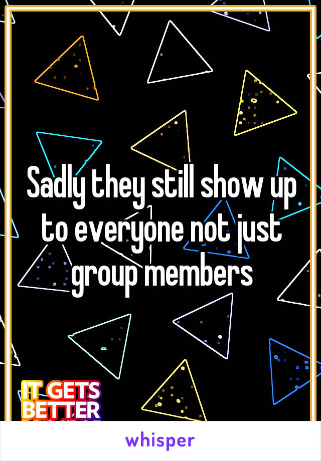 Sadly they still show up to everyone not just group members