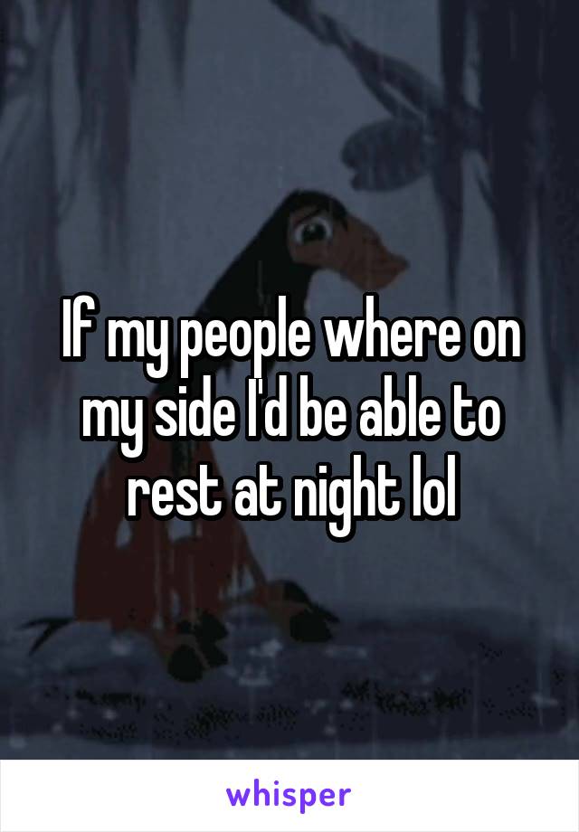 If my people where on my side I'd be able to rest at night lol