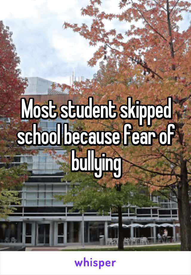Most student skipped school because fear of bullying