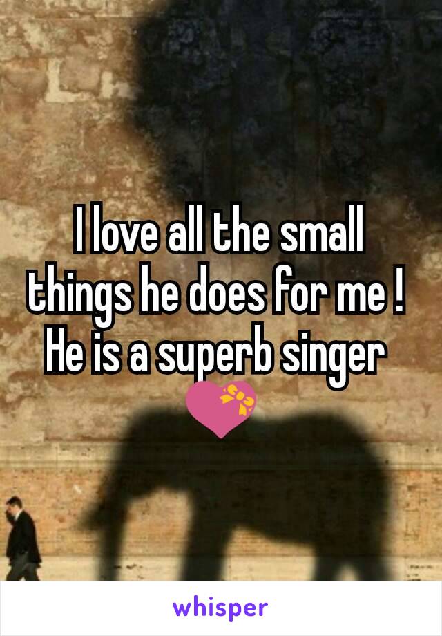 I love all the small things he does for me ! 
He is a superb singer 
💝
