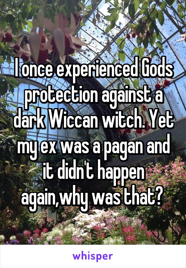 I once experienced Gods protection against a dark Wiccan witch. Yet my ex was a pagan and it didn't happen again,why was that? 