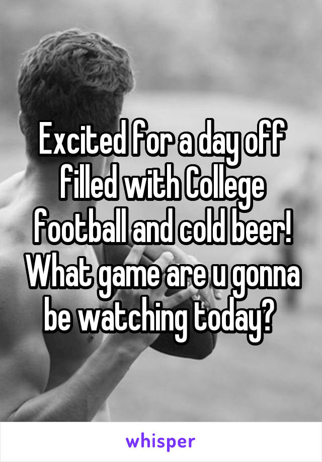 Excited for a day off filled with College football and cold beer! What game are u gonna be watching today? 