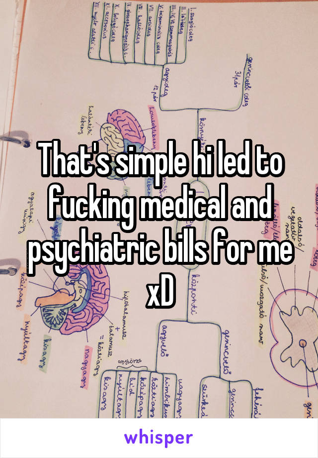 That's simple hi led to fucking medical and psychiatric bills for me xD