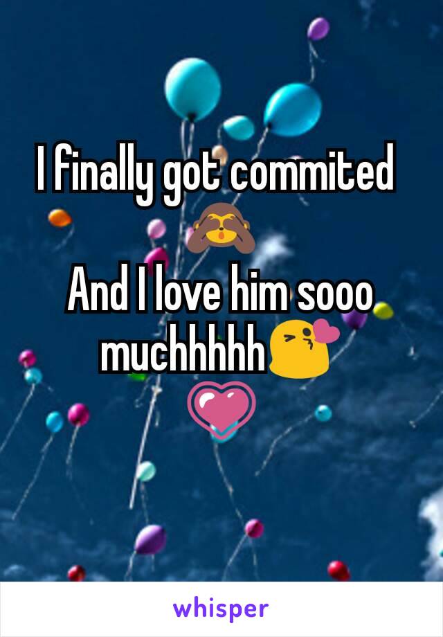 I finally got commited 
🙈
And I love him sooo muchhhhh😘
💗
