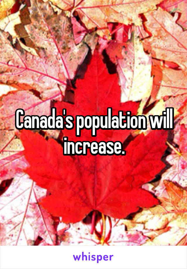 Canada's population will increase.