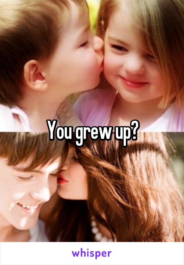 You grew up?