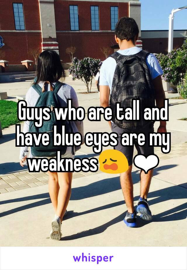 Guys who are tall and have blue eyes are my weakness😩 ❤