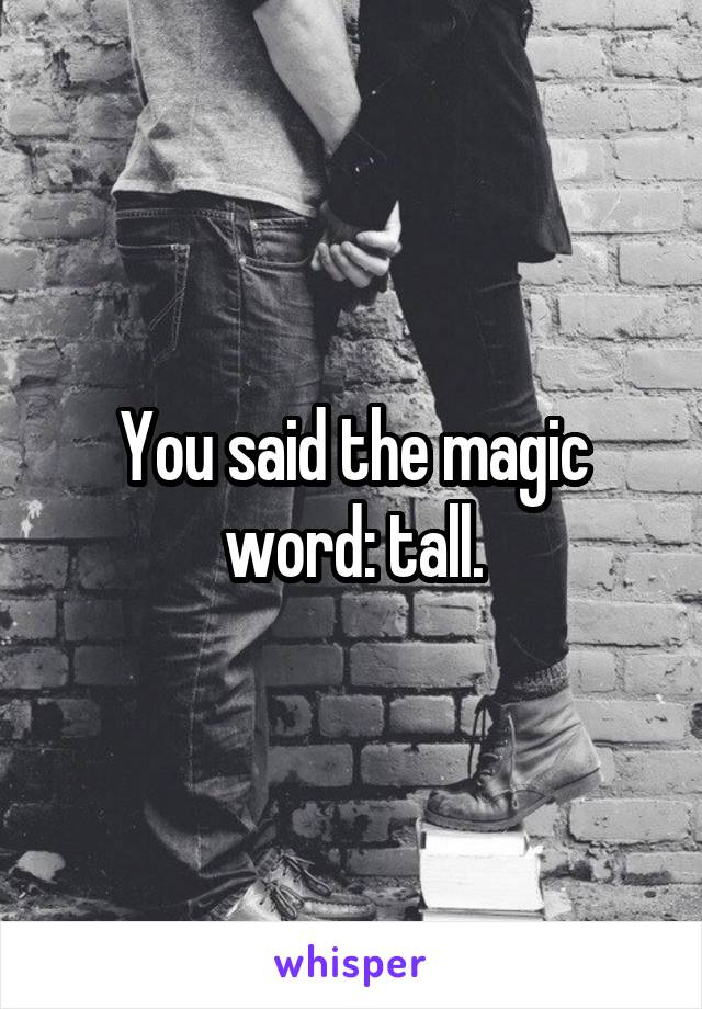 You said the magic word: tall.