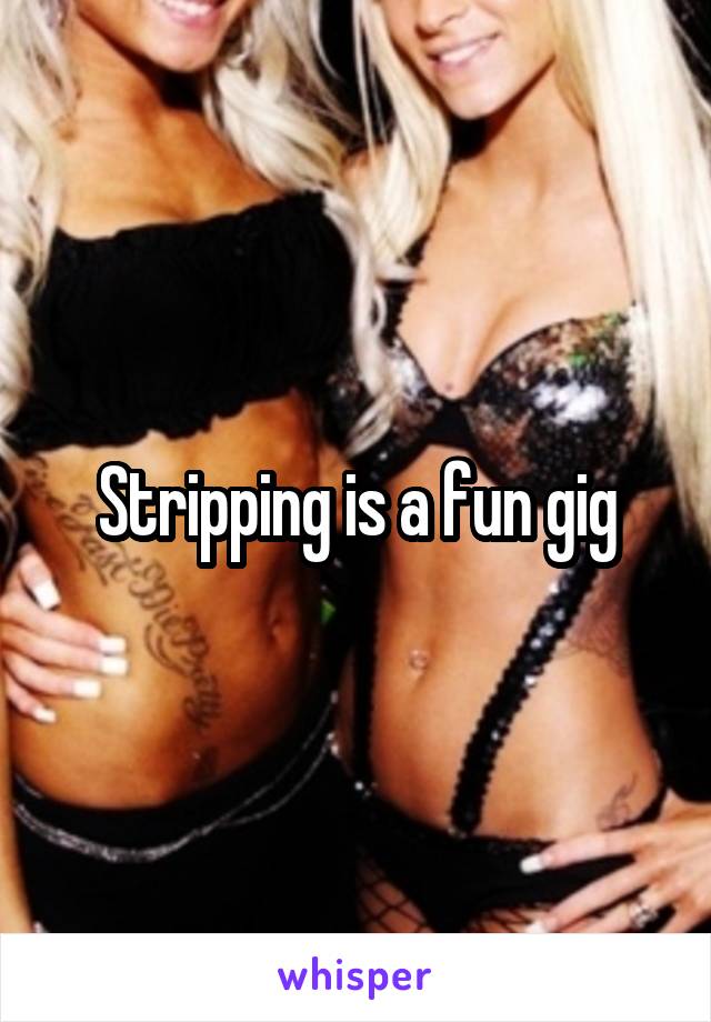Stripping is a fun gig