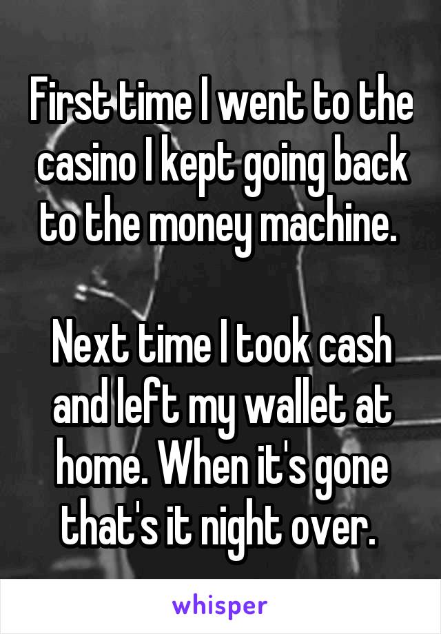 First time I went to the casino I kept going back to the money machine. 

Next time I took cash and left my wallet at home. When it's gone that's it night over. 