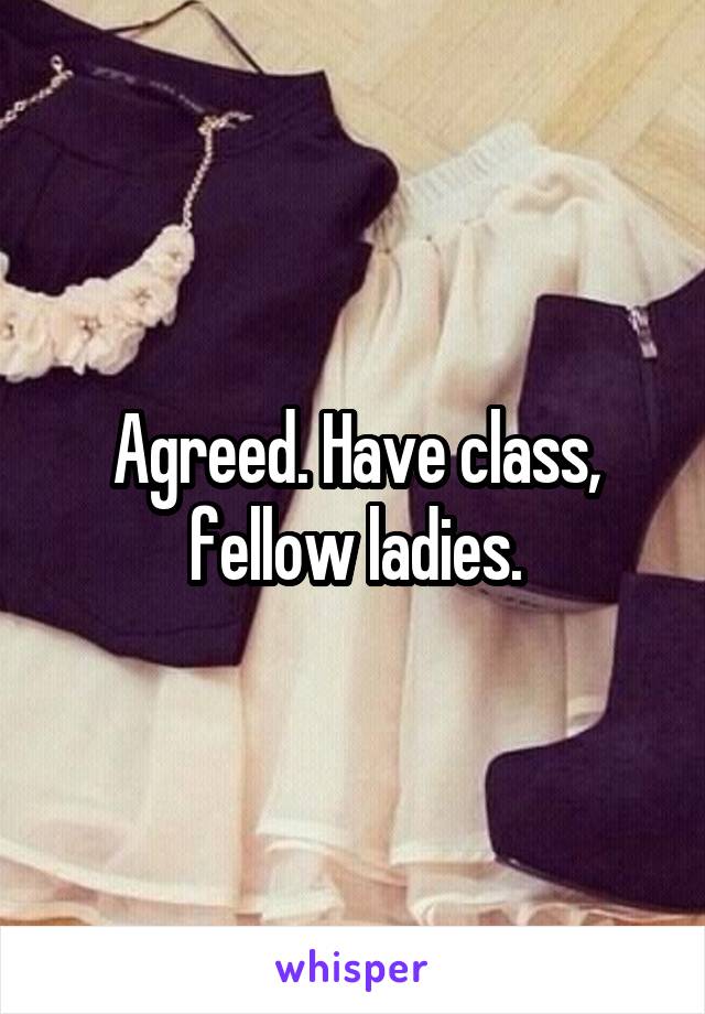 Agreed. Have class, fellow ladies.