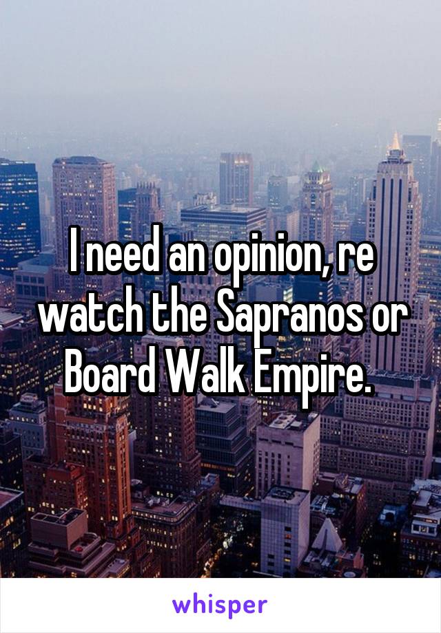 I need an opinion, re watch the Sapranos or Board Walk Empire. 