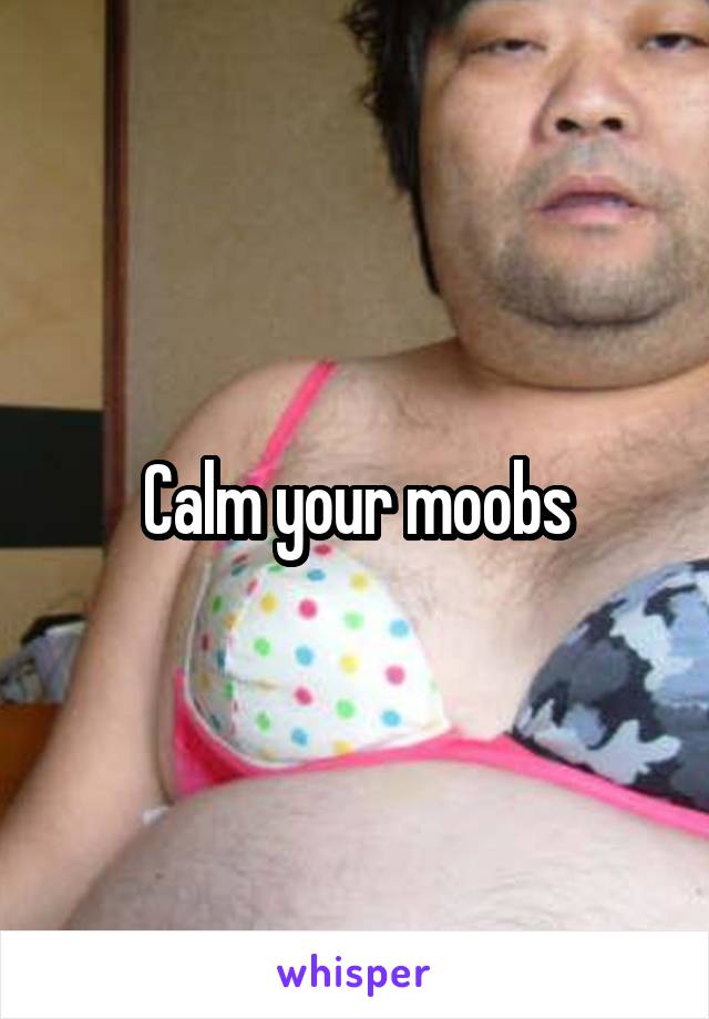 Calm your moobs