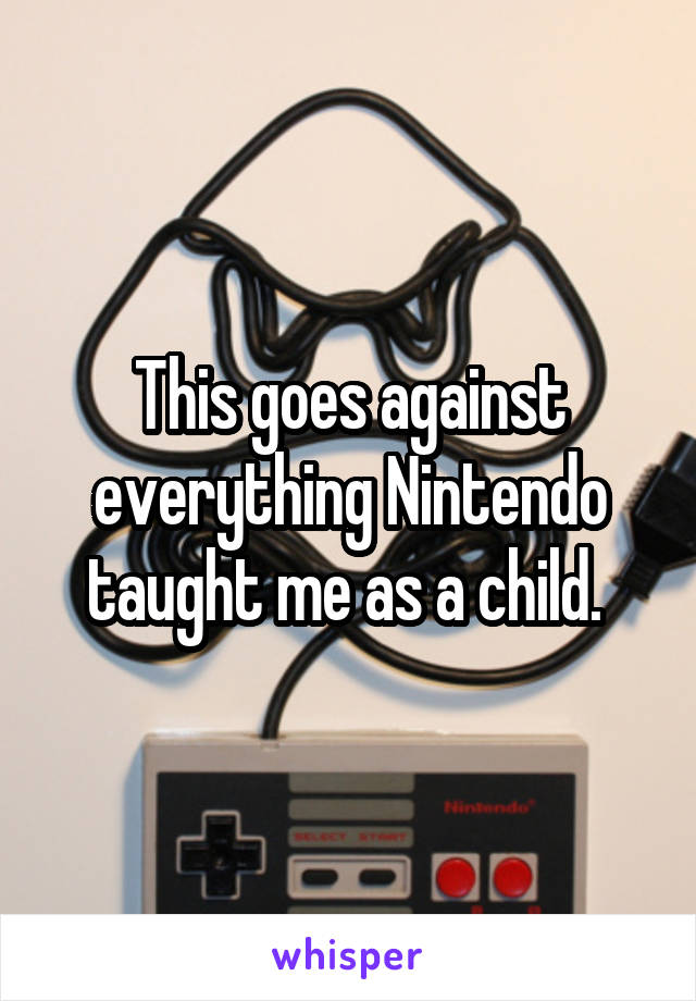 This goes against everything Nintendo taught me as a child. 