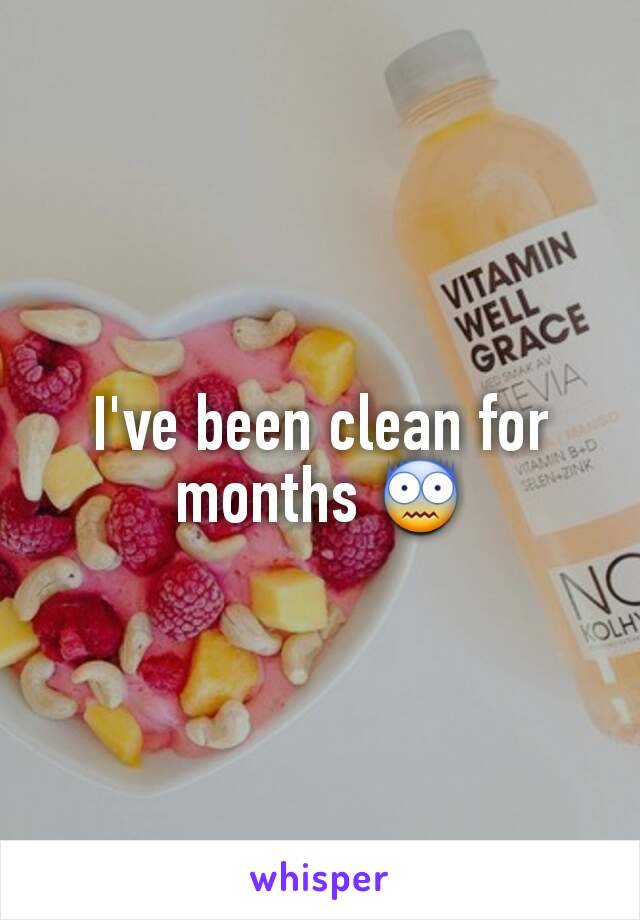 I've been clean for months 😨