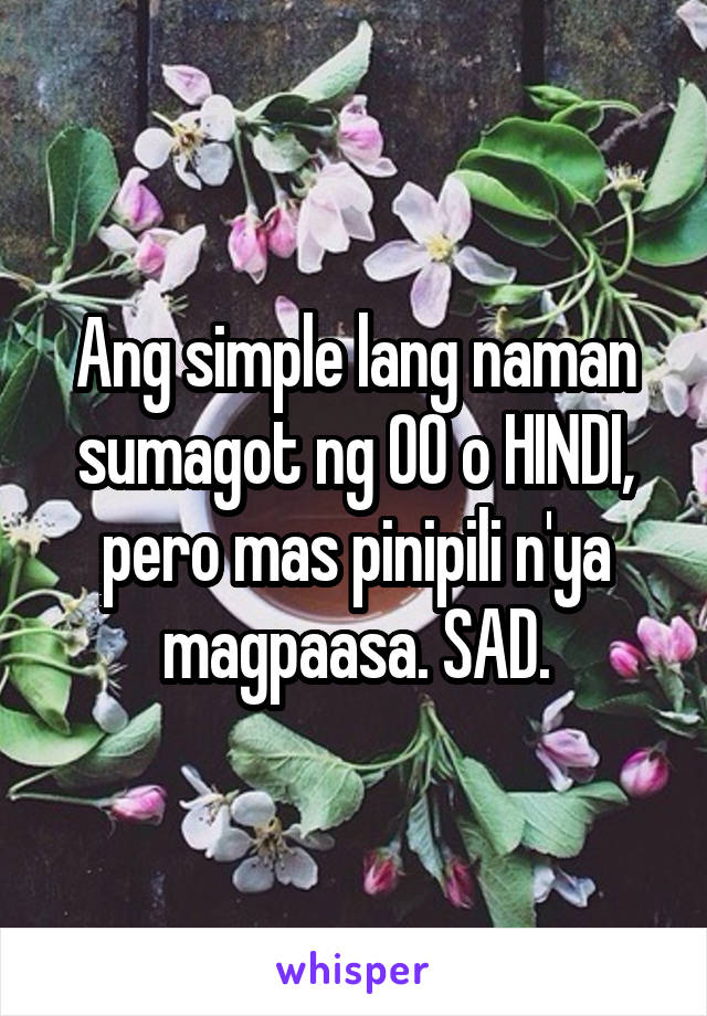 Ang simple lang naman sumagot ng OO o HINDI, pero mas pinipili n'ya magpaasa. SAD.