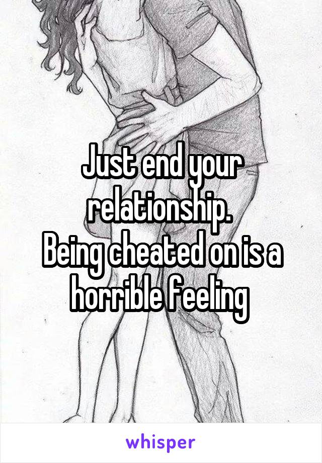 Just end your relationship. 
Being cheated on is a horrible feeling 