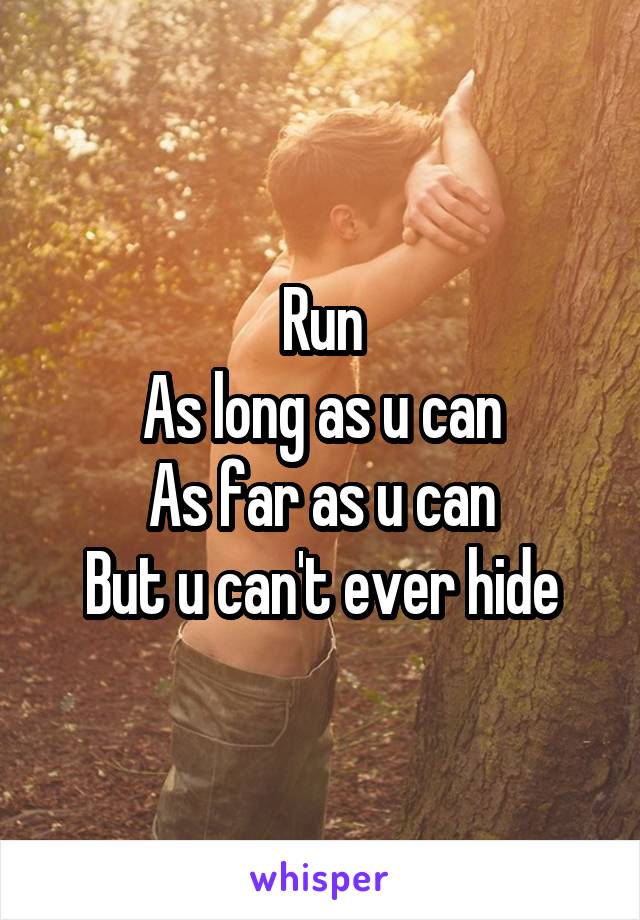 Run
As long as u can
As far as u can
But u can't ever hide