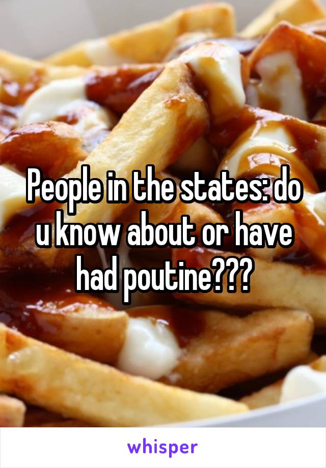 People in the states: do u know about or have had poutine???