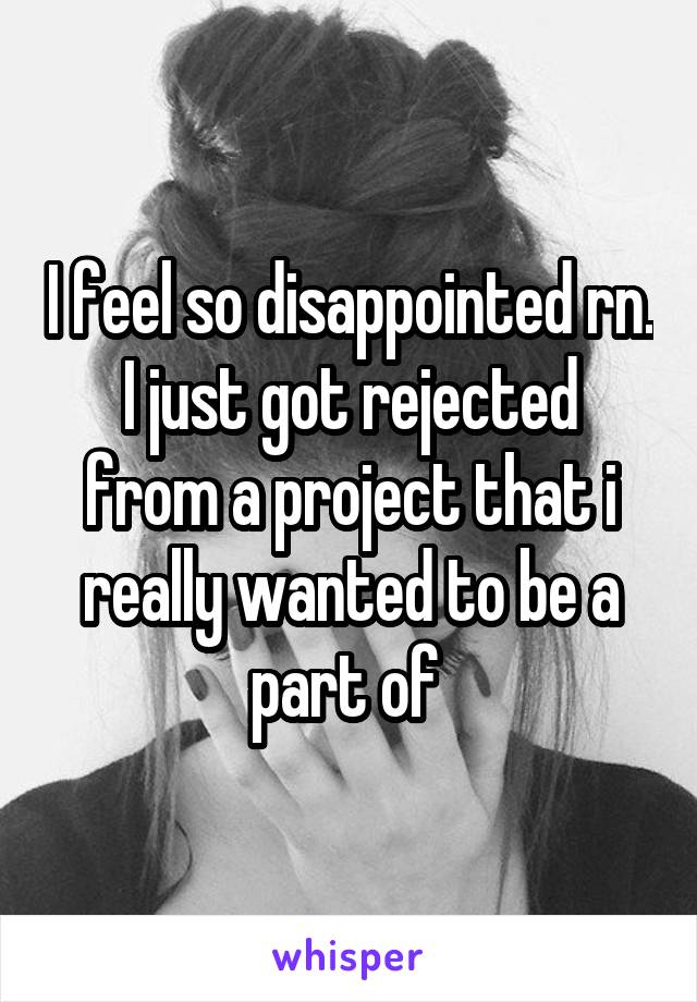 I feel so disappointed rn.
I just got rejected from a project that i really wanted to be a part of 