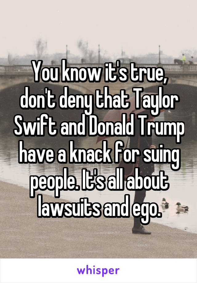 You know it's true, don't deny that Taylor Swift and Donald Trump have a knack for suing people. It's all about lawsuits and ego.