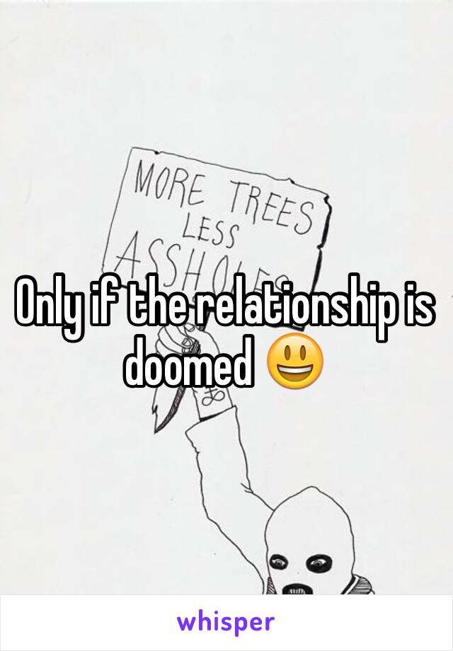 Only if the relationship is doomed 😃