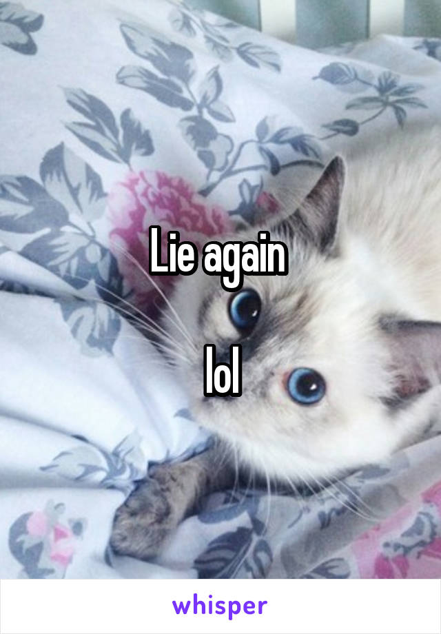 Lie again 

lol