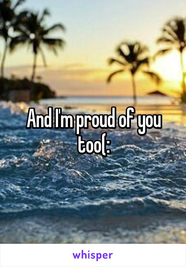 And I'm proud of you too(: