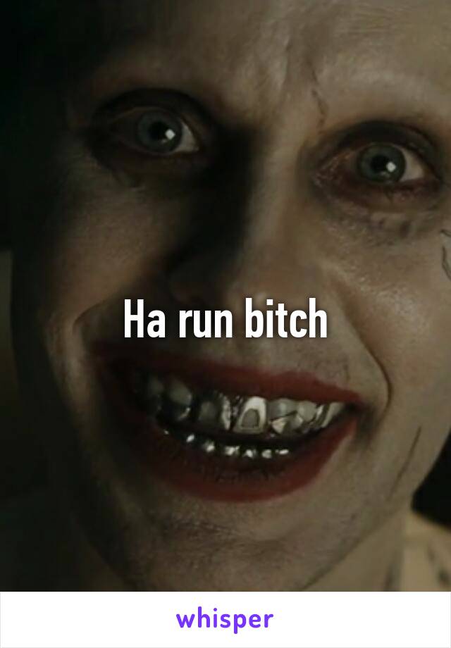 Ha run bitch