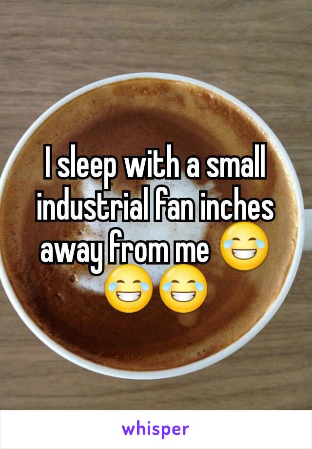 I sleep with a small industrial fan inches away from me 😂😂😂