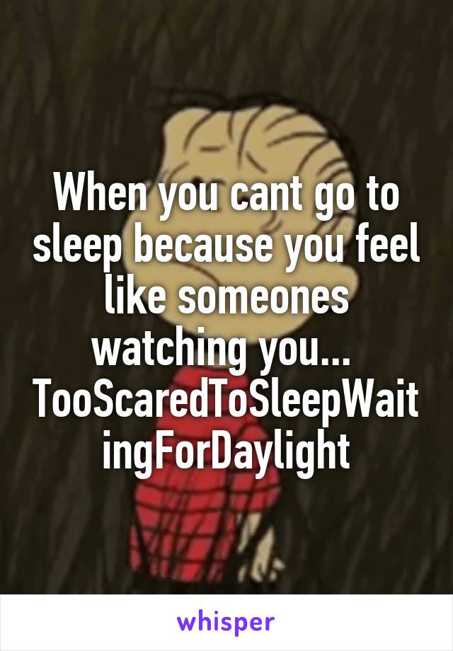 When you cant go to sleep because you feel like someones watching you... 
TooScaredToSleepWaitingForDaylight
