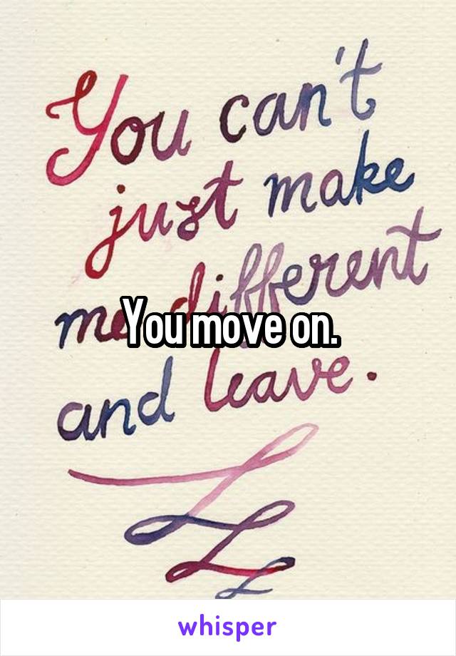 You move on.