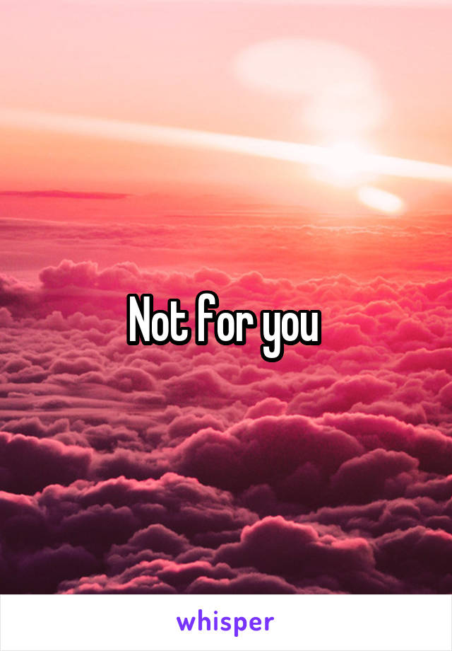 Not for you 