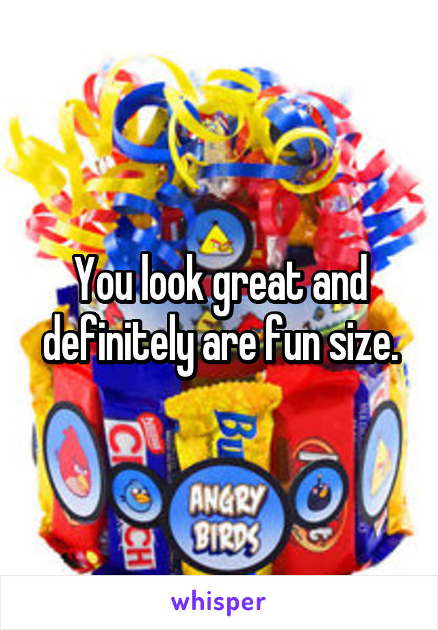 You look great and definitely are fun size.