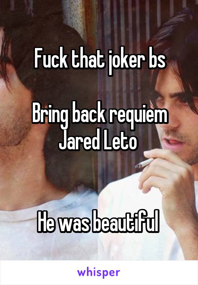Fuck that joker bs

Bring back requiem Jared Leto 


He was beautiful 