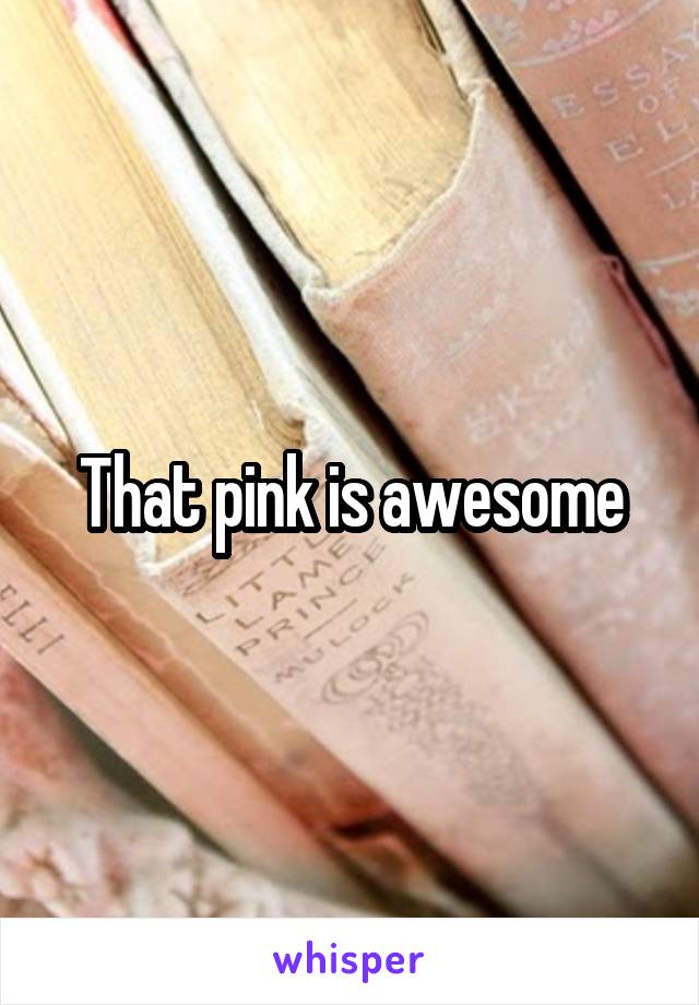 That pink is awesome