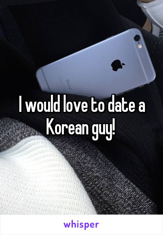 I would love to date a Korean guy! 
