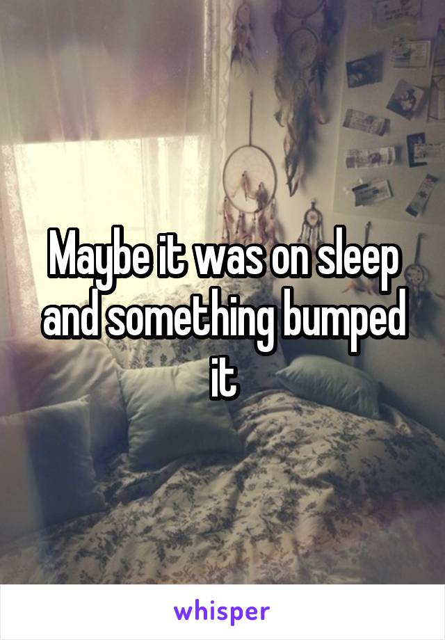 Maybe it was on sleep and something bumped it