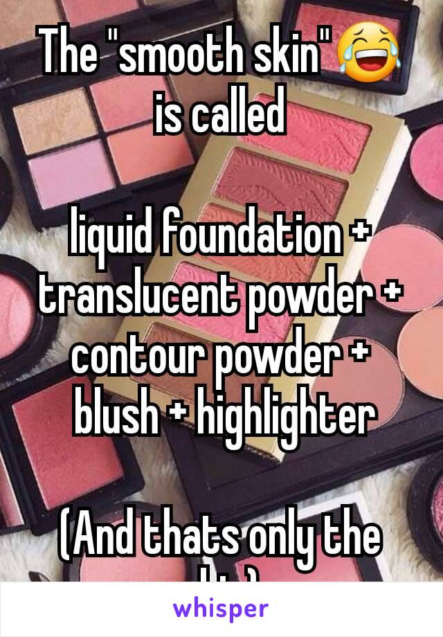 The "smooth skin"😂 is called

liquid foundation + translucent powder + contour powder +
 blush + highlighter

(And thats only the skin)