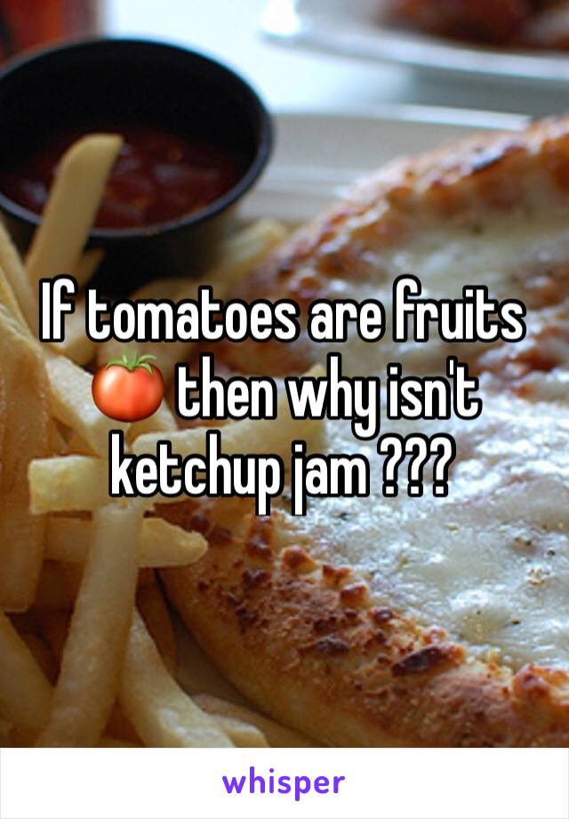 If tomatoes are fruits 🍅 then why isn't ketchup jam ???