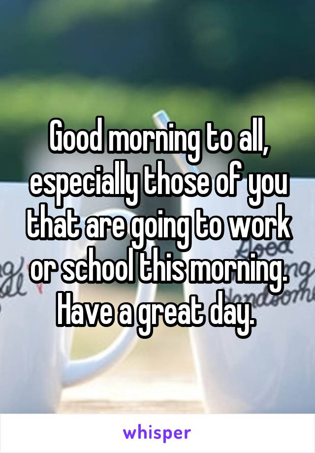 Good morning to all, especially those of you that are going to work or school this morning. Have a great day. 